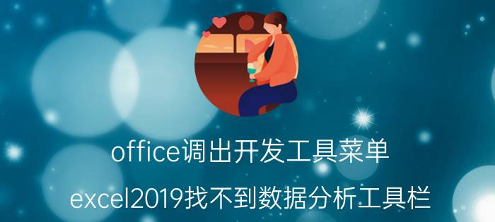 office调出开发工具菜单 excel2019找不到数据分析工具栏？